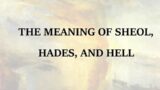 THE MEANING OF SHEOL, HADES, AND HELL