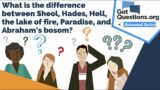 What is the difference between Sheol, Hades, Hell, the lake of fire, Paradise, and Abraham’s bosom?